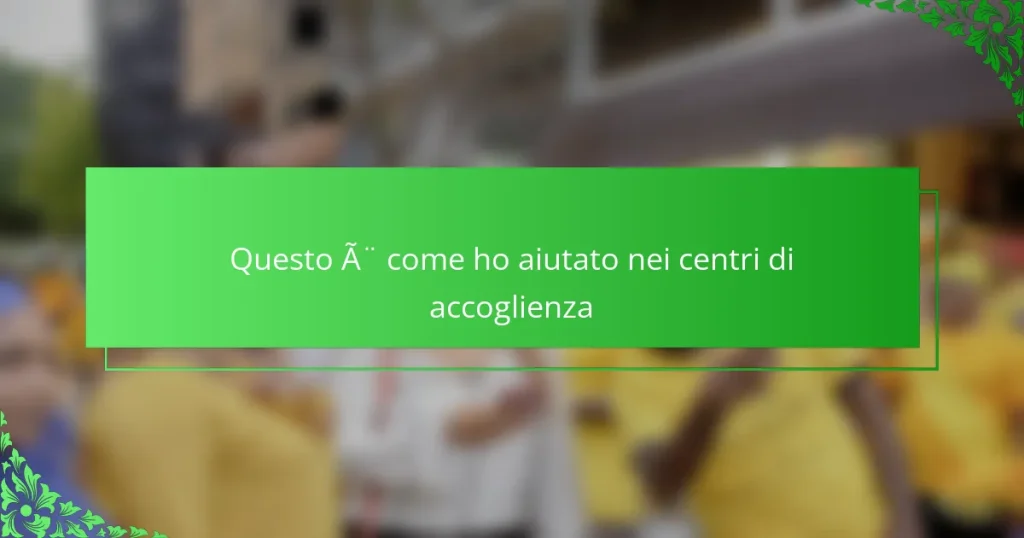 Questo è come ho aiutato nei centri di accoglienza