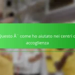 Questo è come ho aiutato nei centri di accoglienza